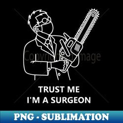 Trust Me Im A Surgeon - PNG Sublimation Digital Download - Unleash Your Inner Rebellion