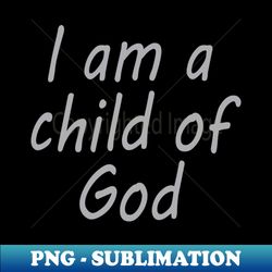 i am a child of god - exclusive sublimation digital file - capture imagination with every detail