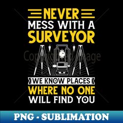 Never Mess with a Surveyor Funny Cartographer Land Surveying - Premium Sublimation Digital Download - Perfect for Personalization
