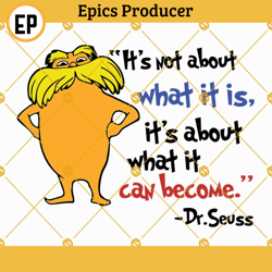 Dr seuss the lorax quotes Svg, Its not about what it is its about what it can become Svg, The lorax Svg