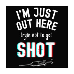 I Just Out Here Trying Not To Get Shot Svg, Trending Svg, Shotting Svg, AntiVaccine Svg, No Vaccine Svg, Get Shot Svg, F