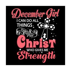 December Girl I Can Do All Things Through Christ Who Gives Me Strength Svg, Birthday Svg, December Svg, December Birthda
