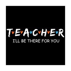 Teacher I Will Be There For You Svg, Trending Svg, Teacher Svg, I Will Be There For You Svg, Cute Teacher Friend Svg, Gi