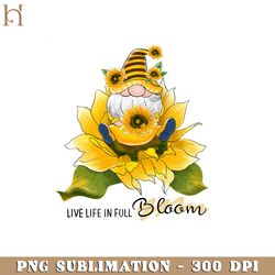 Live life in full bloom gnomie, Kindness Quotes PNG Sublimation