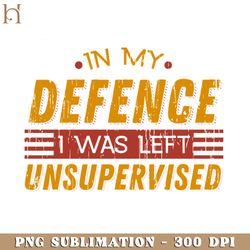 Cute amp Funny In My Defence I Was Left Unsupervised PNG Download, Xmas PNG