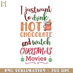 I Just Want To Drink Hot Chocolate And Watch Christmas Movies  Funny Movie PNG