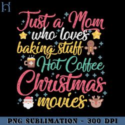 Just a Mom Who Loves Baking Stuff Hot Coffee Christmas Movies Funny Christmas Gift Funny Movie PNG