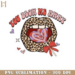 You Blow Me Away Lip  Valentine's Day PNG Sublimation