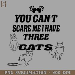 you cant scare me i have three cats png download