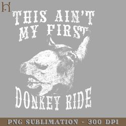 This Aint My First Donkey Ride Funny Quote Saying ovelty Sarcastic PNG Download
