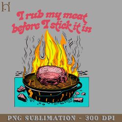 I Rub My Meat Before I Stick It In 3278 PNG Download