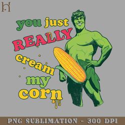 You Just Really Cream My Corn Digital Download PNG Download