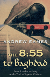 The 8:55 to Baghdad: From London to Iraq on the Trail of Agatha Christie Kindle Edition by Andrew Eames