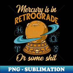 Funny Mercury Retrograde - Signature Sublimation PNG File - Unlock Vibrant Sublimation Designs
