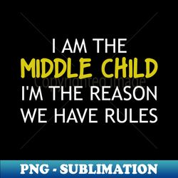 i am the middle child im the reason we have rules - modern sublimation png file - fashionable and fearless