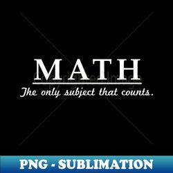 math the only subject that counts - signature sublimation png file - perfect for sublimation mastery
