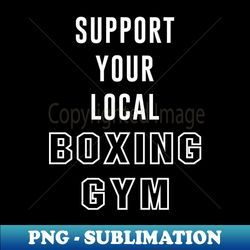 support your local boxing gym - modern sublimation png file - perfect for creative projects