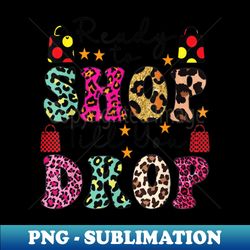 Ready To Shop Till You Drop Funny For - Creative Sublimation PNG Download - Add a Festive Touch to Every Day