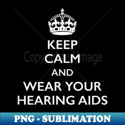 Keep Calm and Wear Your Hearing Aids Audiologist - Modern Sublimation PNG File - Add a Festive Touch to Every Day