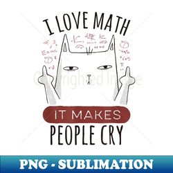 I Love Math it Makes People Cry - Maths Cat - Sublimation-Ready PNG File - Fashionable and Fearless
