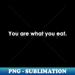 you are what you eat - high-quality png sublimation download - transform your sublimation creations