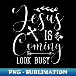 Jesus Is Coming Look Busy - Instant PNG Sublimation Download - Transform Your Sublimation Creations