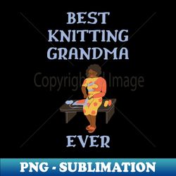 best knitting grandma ever - elegant sublimation png download - create with confidence