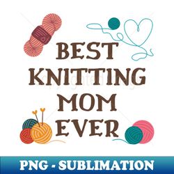 best knitting mom ever - premium sublimation digital download - stunning sublimation graphics