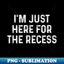 I'm Just Here for the Recess Funny Back to School - PNG Sublimation Digital Download - Bring Your Designs to Life