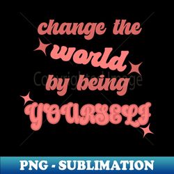 Change the world by being yourself pink - Digital Sublimation Download File - Instantly Transform Your Sublimation Projects
