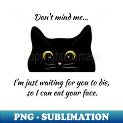 Funny Black Cat Dont Mind Me Im Just Waiting For You To Die - Instant PNG Sublimation Download - Defying the Norms