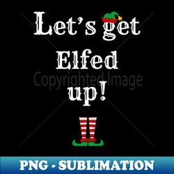 Lets Get Elfed Up II - Digital Sublimation Download File - Unleash Your Inner Rebellion