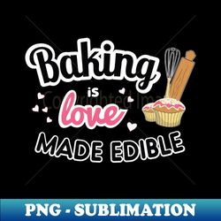 Baking is love made edible - PNG Transparent Digital Download File for Sublimation - Perfect for Sublimation Art