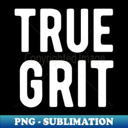 True Grit - PNG Transparent Sublimation Design - Stunning Sublimation Graphics
