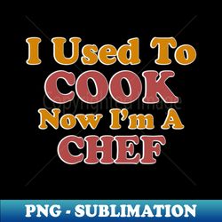 I Used To Cook Now Im A Chef - Aesthetic Sublimation Digital File - Boost Your Success with this Inspirational PNG Download