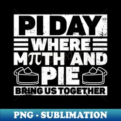 Pi Day Where Math And Pie Bring Us Together - Funny Pi Day Math - Signature Sublimation PNG File - Boost Your Success with this Inspirational PNG Download