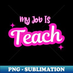 My Job Is Teach For Men Women Funny Teacher Life - Special Edition Sublimation PNG File - Unleash Your Inner Rebellion