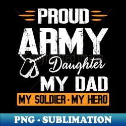 Proud Army Daughter My Dad My Soldier My Hero Father Daddy - Aesthetic Sublimation Digital File - Unlock Vibrant Sublimation Designs