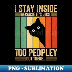 Black Cat I Stay Inside Because Its Too Peopley - Trendy Sublimation Digital Download - Add a Festive Touch to Every Day