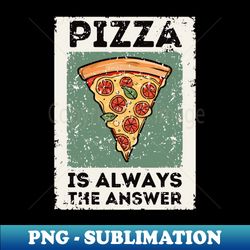 pizza is always the answer  funny pizza  pizza lover gift - artistic sublimation digital file - transform your sublimation creations