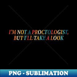 Im Not A Gynecologist But Ill Take A Look - Unique Sublimation PNG Download - Perfect for Personalization