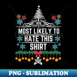 Christmas Humorous and Playful Statement Gift Idea - Most Likely to Hate This Shirt - Xmas Funny Jokes - PNG Transparent Sublimation Design - Enhance Your Apparel with Stunning Detail