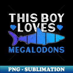 This Boy Loves Megalodons - Megalodon Boys Shark - Aesthetic Sublimation Digital File - Stunning Sublimation Graphics