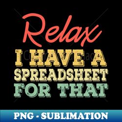 Relax I Have A Spreadsheet For That - Vintage Sublimation PNG Download - Boost Your Success with this Inspirational PNG Download