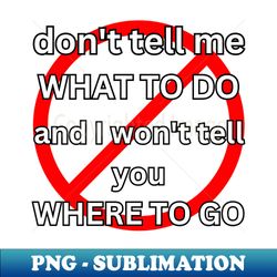 dont tell me what to do i wont tell you where to go - elegant sublimation png download - revolutionize your designs