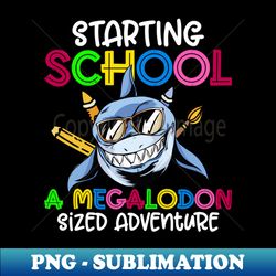 Starting School - A Megalodon Sized Adventure - Megalodon Shark - PNG Transparent Digital Download File for Sublimation - Perfect for Creative Projects