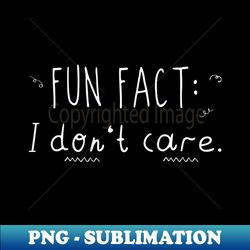 Fun Fact I Dont Care - Trendy Sublimation Digital Download - Vibrant and Eye-Catching Typography