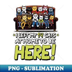 Funny I Left my 14 Cats at Home to be Here - Stylish Sublimation Digital Download - Bold & Eye-catching