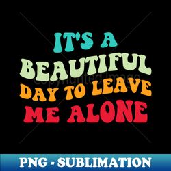 Its A Beautiful Day To Leave Me Alone II - Creative Sublimation PNG Download - Bold & Eye-catching
