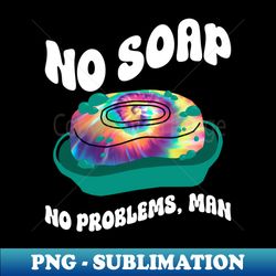 No Soap No Problems Man - Hippie Costume Tie Dye - Vintage Sublimation PNG Download - Bold & Eye-catching
